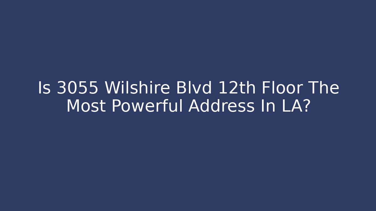 Is 3055 Wilshire Blvd 12th Floor The Most Powerful Address In LA?