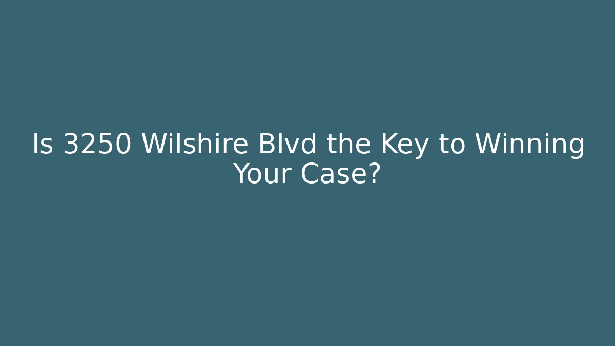 Is 3250 Wilshire Blvd the Key to Winning Your Case?