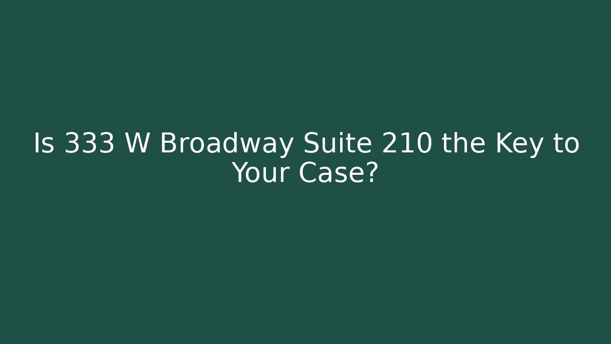 Is 333 W Broadway Suite 210 the Key to Your Case?