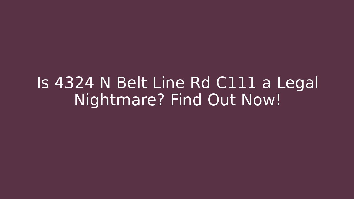 Is 4324 N Belt Line Rd C111 a Legal Nightmare? Find Out Now!