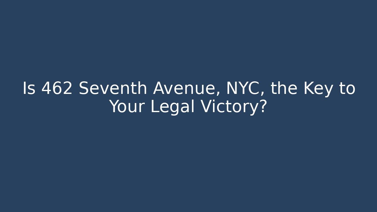 Is 462 Seventh Avenue, NYC, the Key to Your Legal Victory?