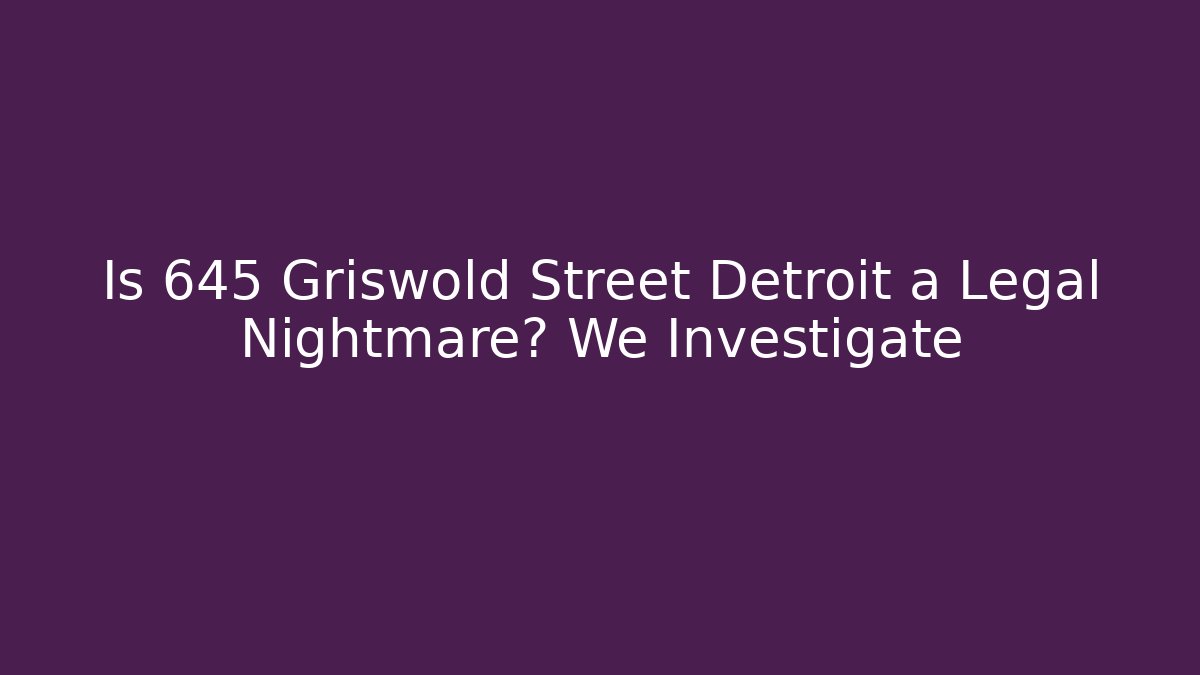 Is 645 Griswold Street Detroit a Legal Nightmare? We Investigate