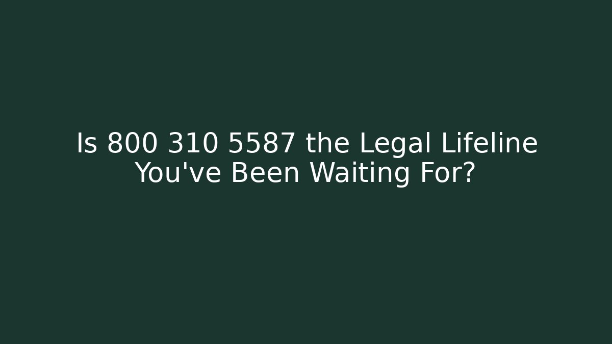 Is 800 310 5587 the Legal Lifeline You’ve Been Waiting For?