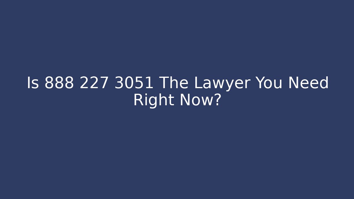 Is 888 227 3051 The Lawyer You Need Right Now?