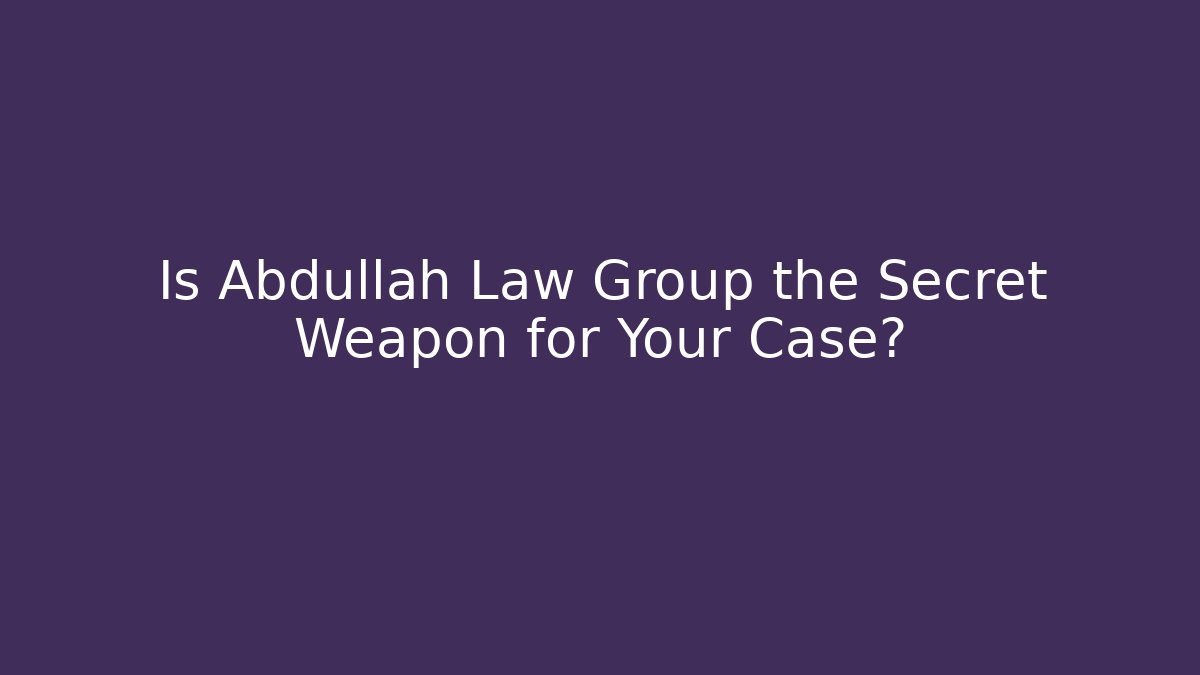 Is Abdullah Law Group the Secret Weapon for Your Case?