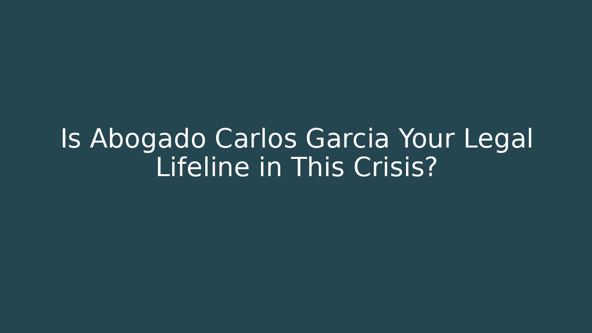 Is Abogado Carlos Garcia Your Legal Lifeline in This Crisis?