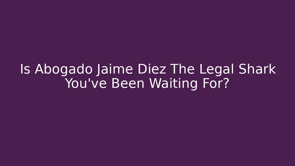 Is Abogado Jaime Diez The Legal Shark You’ve Been Waiting For?