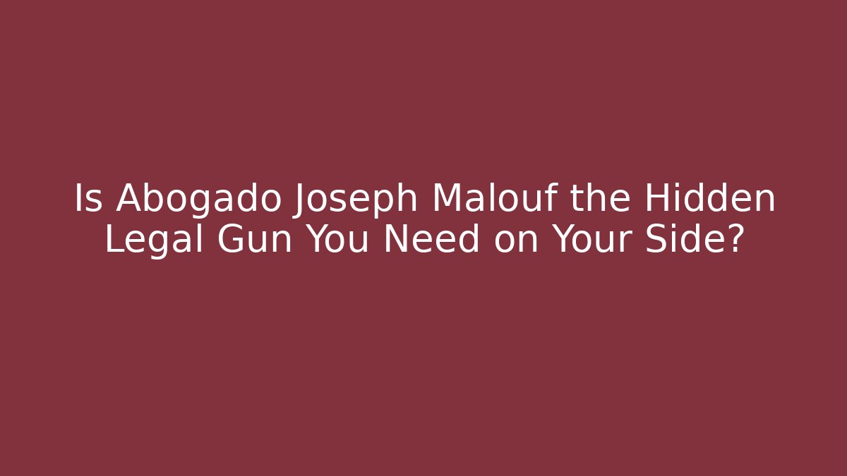 Is Abogado Joseph Malouf the Hidden Legal Gun You Need on Your Side?