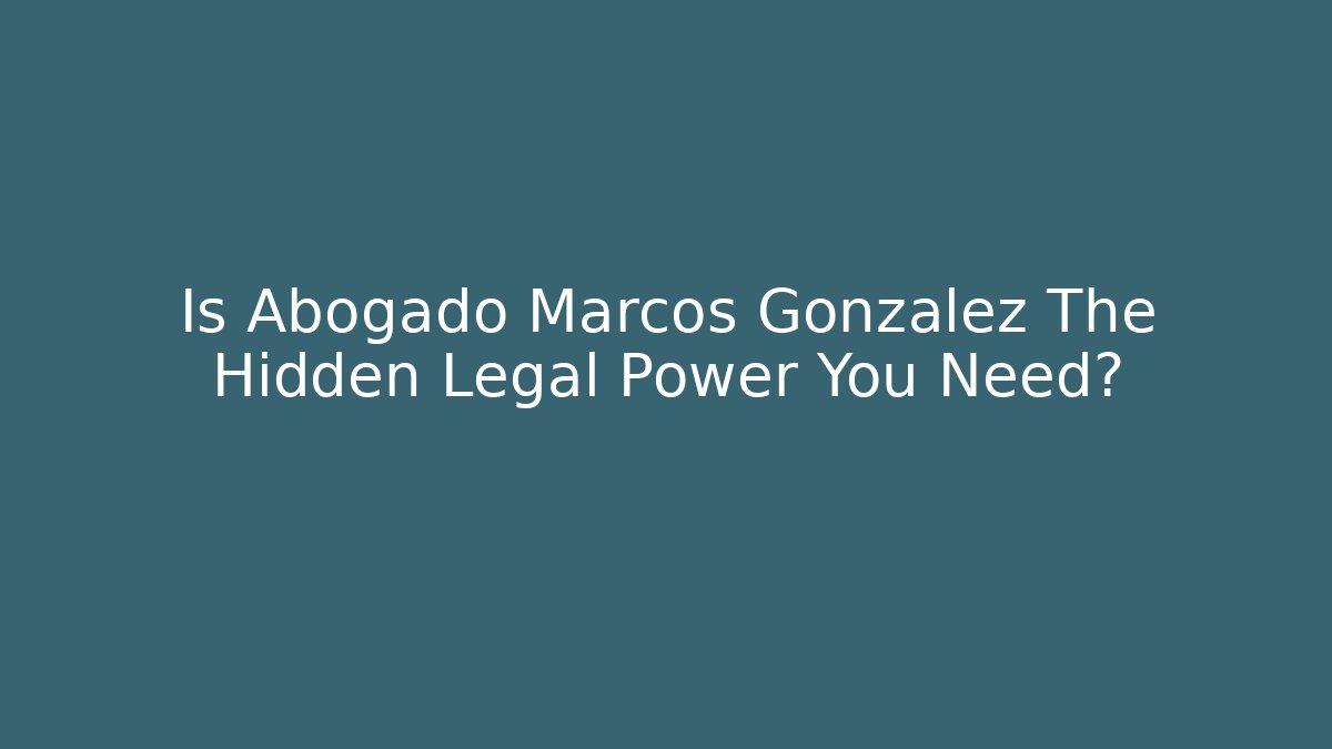 Is Abogado Marcos Gonzalez The Hidden Legal Power You Need?