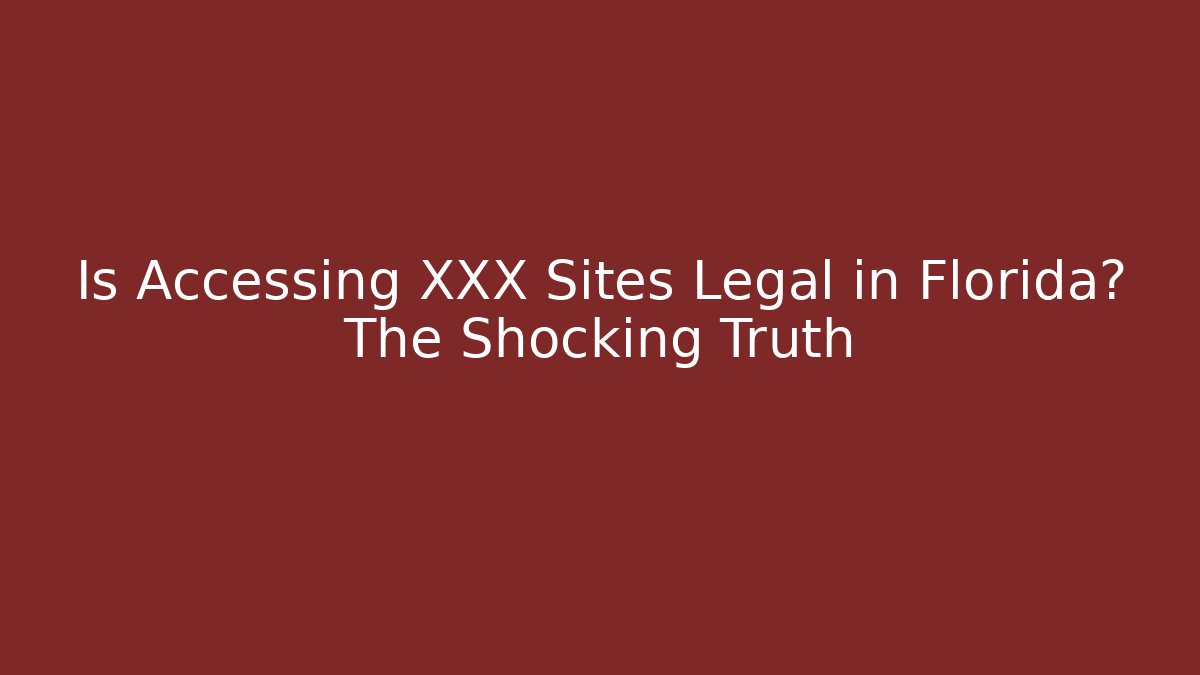 Is Accessing XXX Sites Legal in Florida? The Shocking Truth