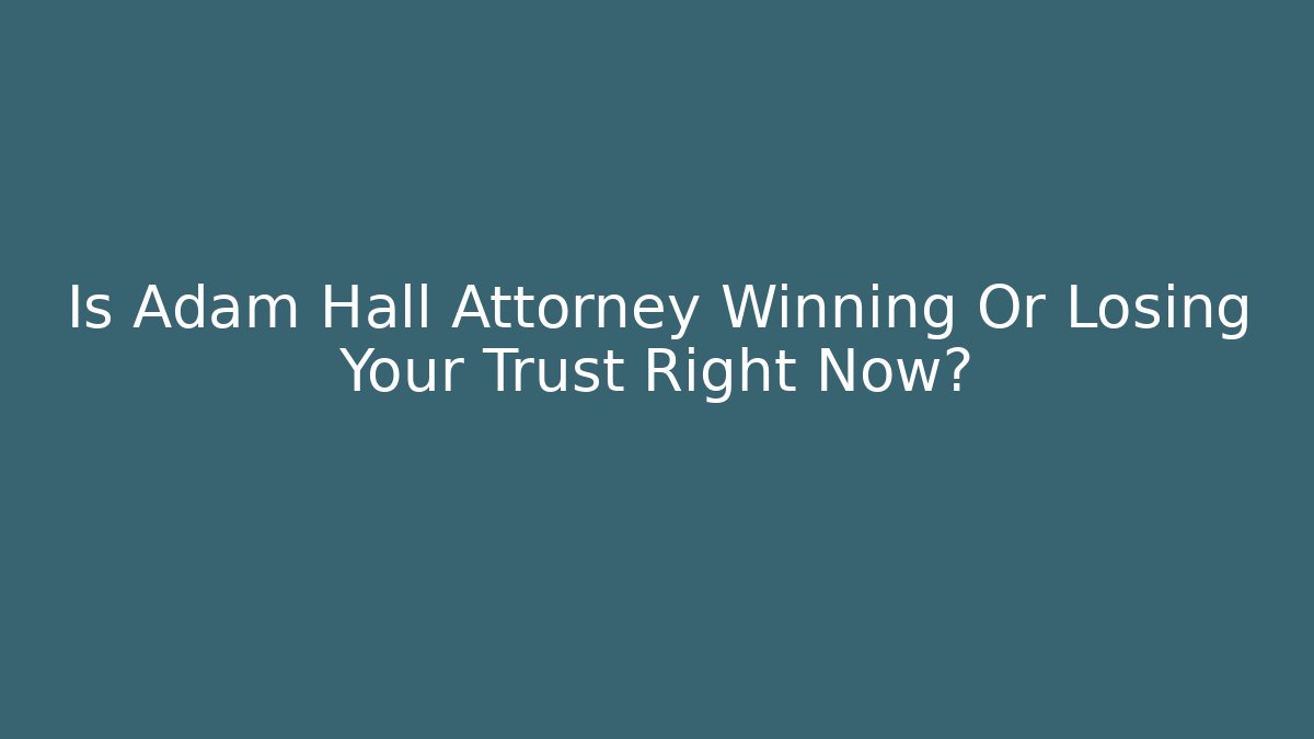 Is Adam Hall Attorney Winning Or Losing Your Trust Right Now?