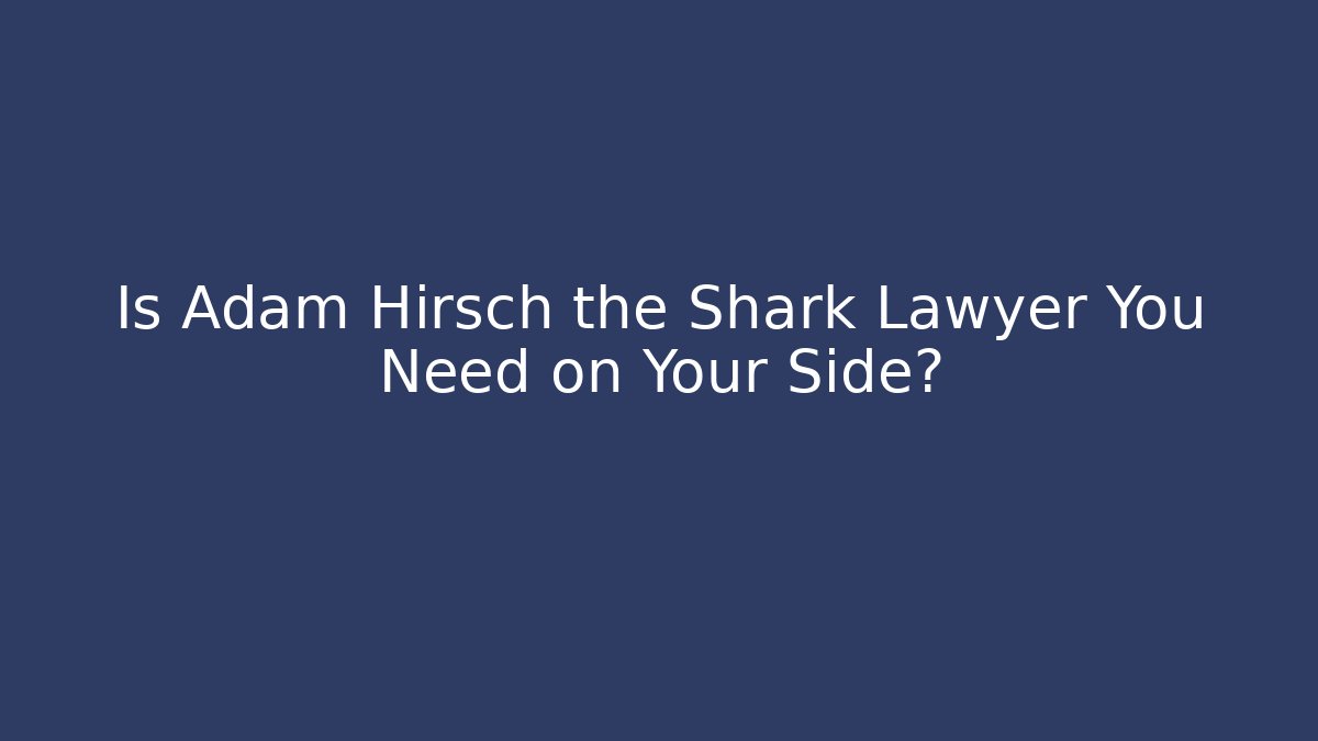 Is Adam Hirsch the Shark Lawyer You Need on Your Side?