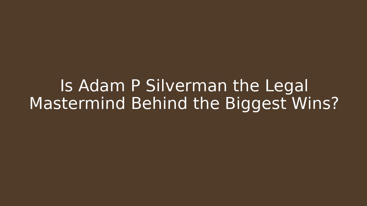Is Adam P Silverman the Legal Mastermind Behind the Biggest Wins?