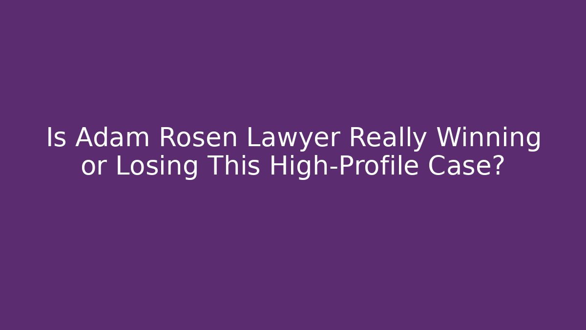 Is Adam Rosen Lawyer Really Winning or Losing This High-Profile Case?