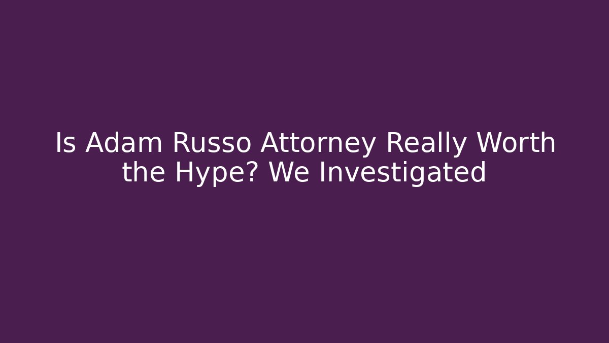 Is Adam Russo Attorney Really Worth the Hype? We Investigated