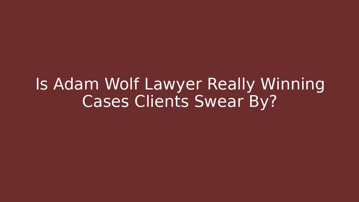 Is Adam Wolf Lawyer Really Winning Cases Clients Swear By? - WealthxGroup