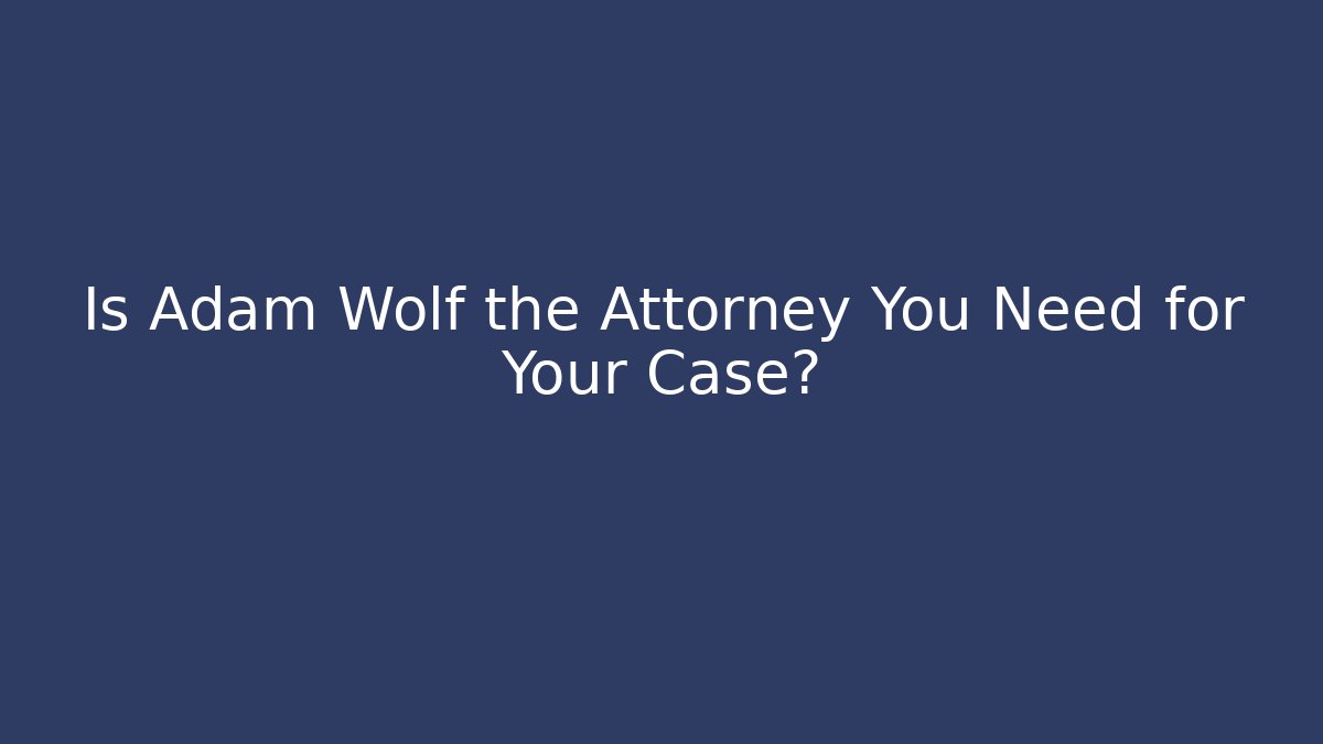 Is Adam Wolf the Attorney You Need for Your Case? - WealthxGroup
