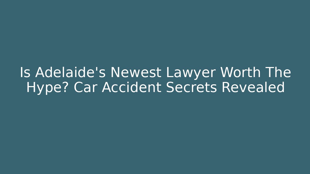Is Adelaide's Newest Lawyer Worth The Hype? Car Accident Secrets Revealed