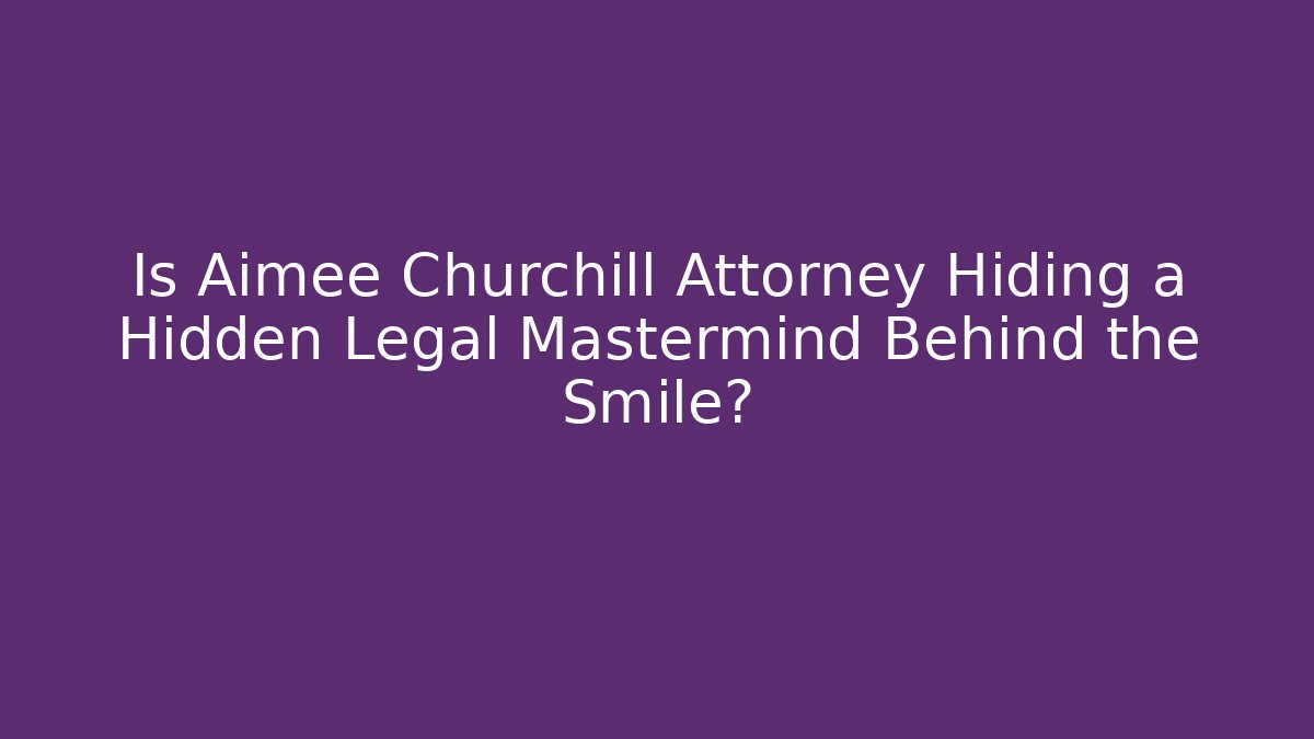 Is Aimee Churchill Attorney Hiding a Hidden Legal Mastermind Behind the Smile?