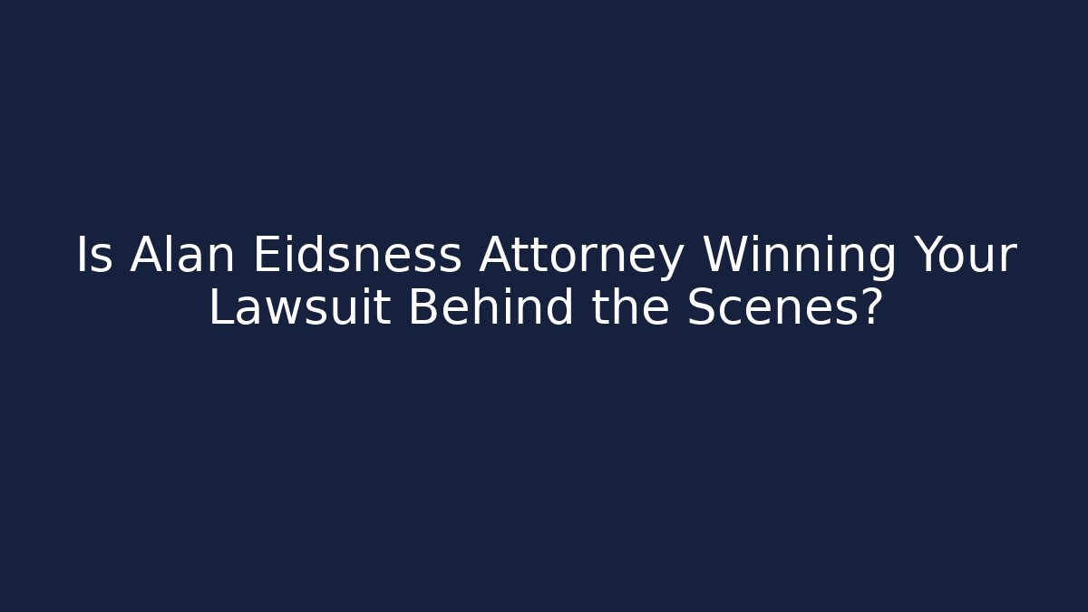 Is Alan Eidsness Attorney Winning Your Lawsuit Behind the Scenes?