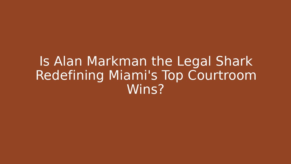 Is Alan Markman the Legal Shark Redefining Miami's Top Courtroom Wins?