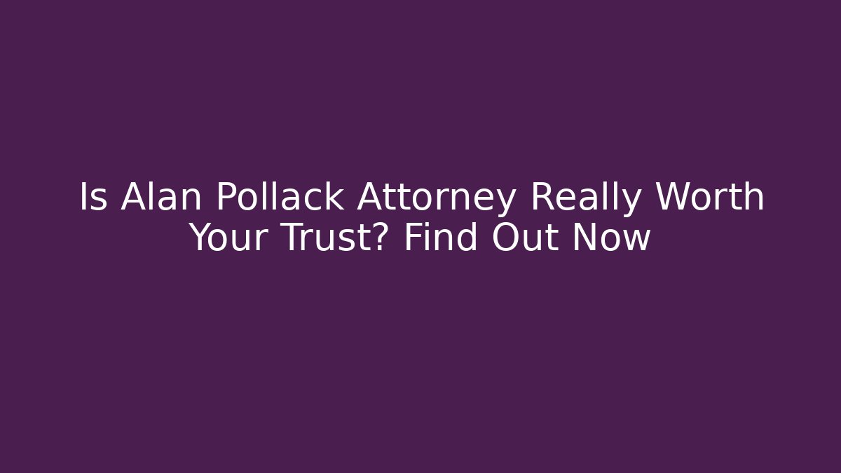 Is Alan Pollack Attorney Really Worth Your Trust? Find Out Now - WealthxGroup