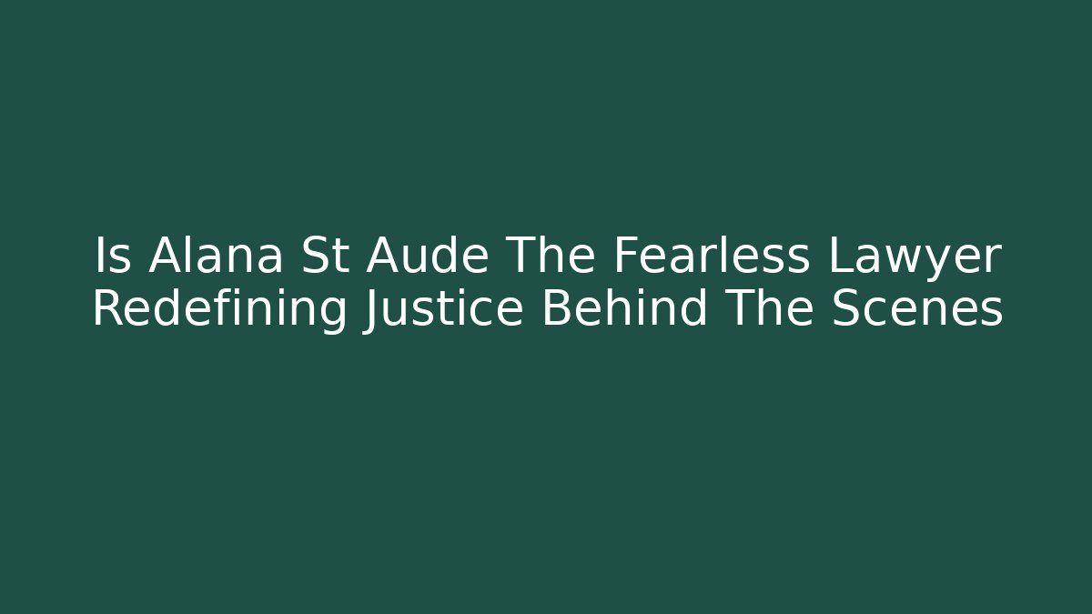 Is Alana St Aude The Fearless Lawyer Redefining Justice Behind The Scenes