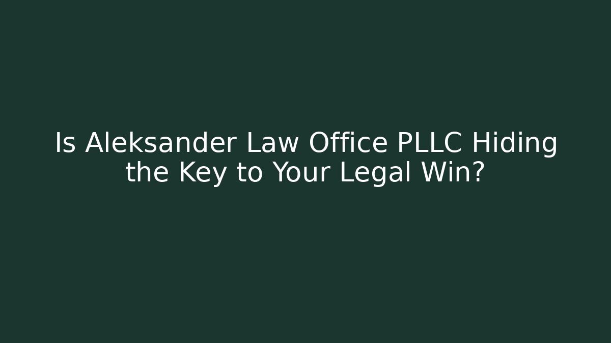 Is Aleksander Law Office PLLC Hiding the Key to Your Legal Win?