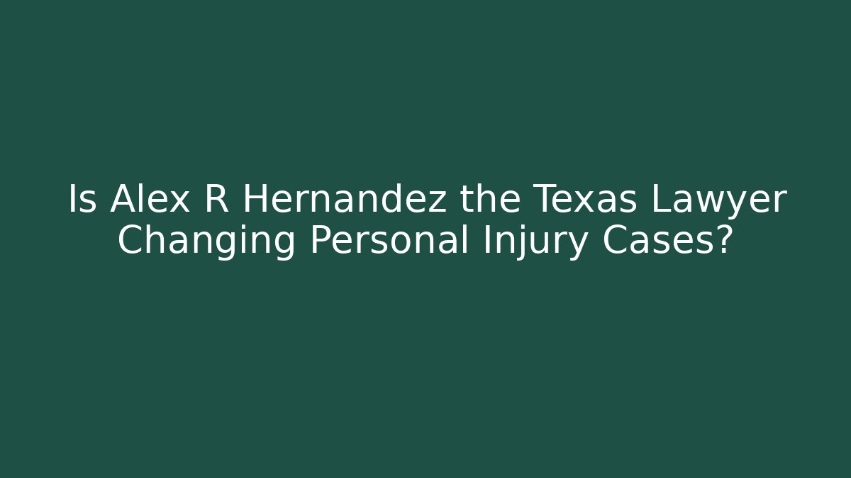 Is Alex R Hernandez the Texas Lawyer Changing Personal Injury Cases?