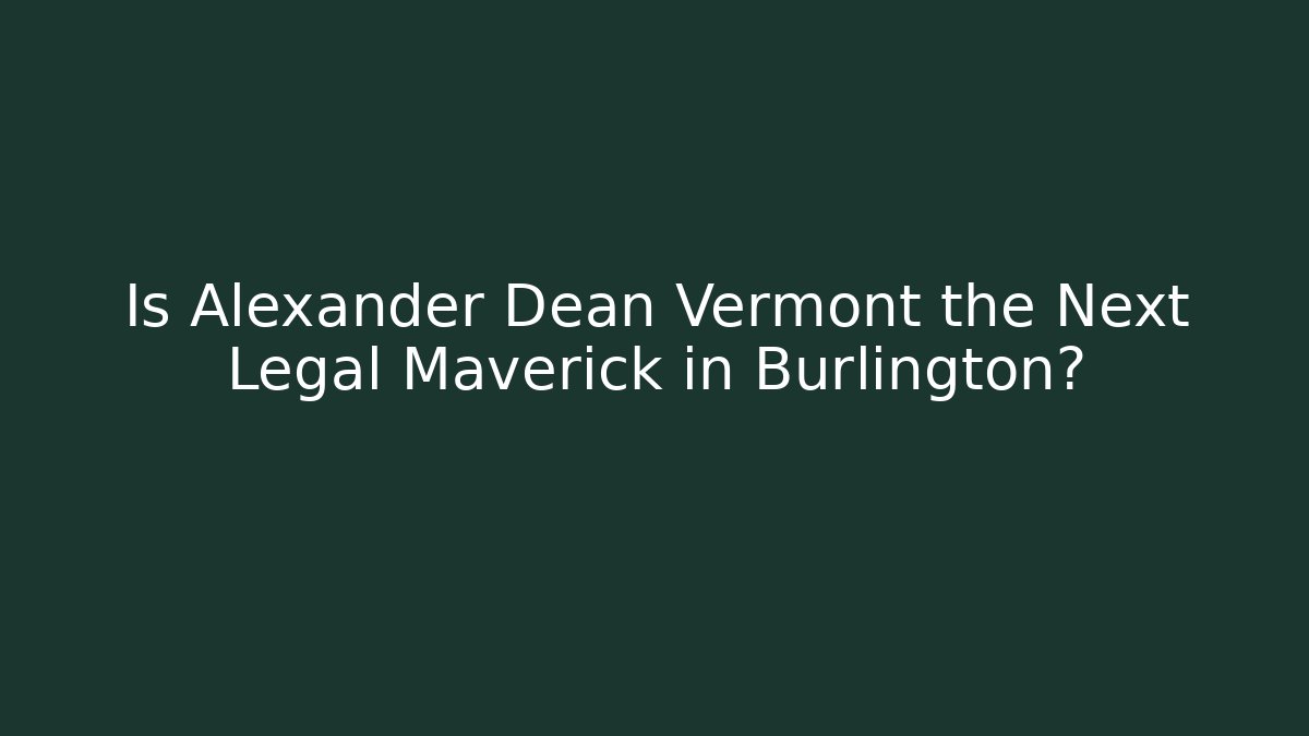 Is Alexander Dean Vermont the Next Legal Maverick in Burlington?
