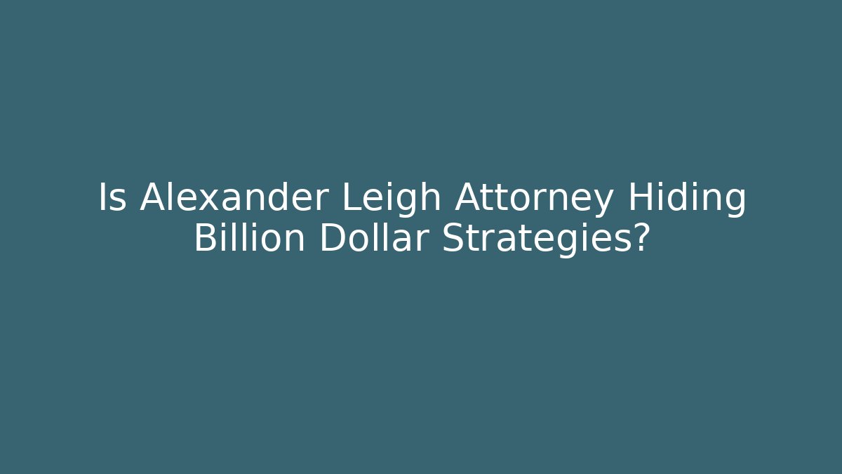 Is Alexander Leigh Attorney Hiding Billion Dollar Strategies?