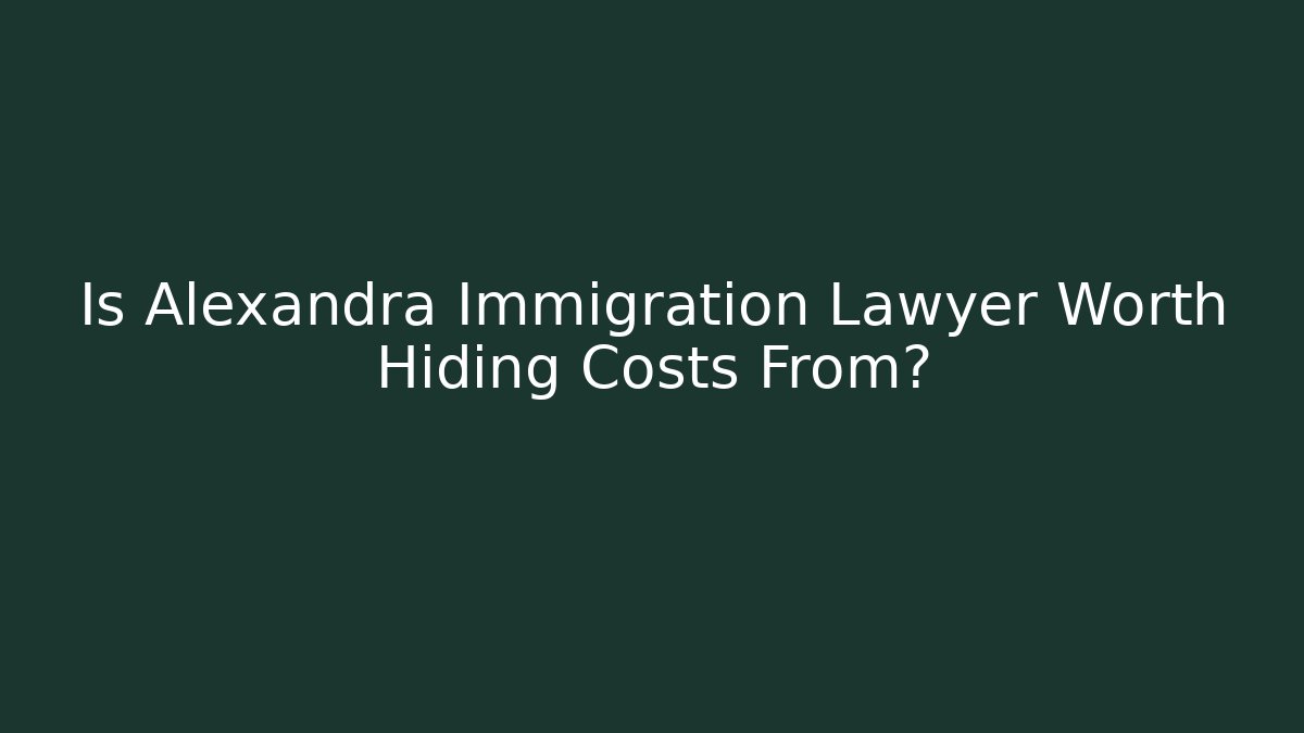 Is Alexandra Immigration Lawyer Worth Hiding Costs From?
