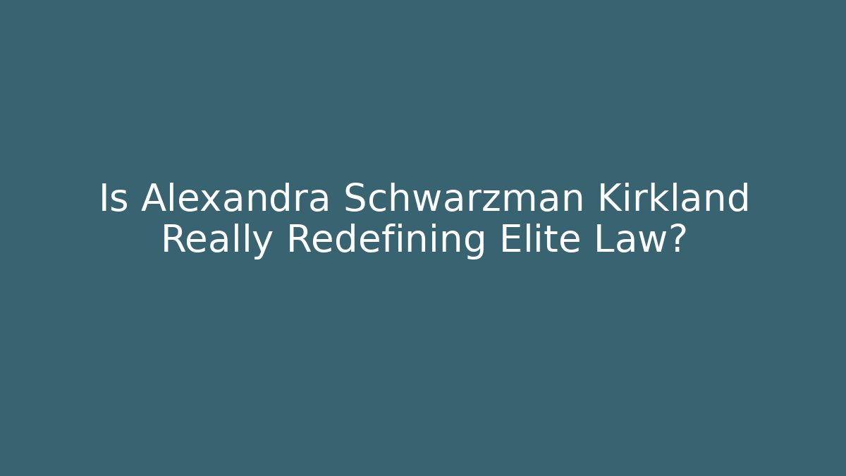 Is Alexandra Schwarzman Kirkland Really Redefining Elite Law? - WealthxGroup