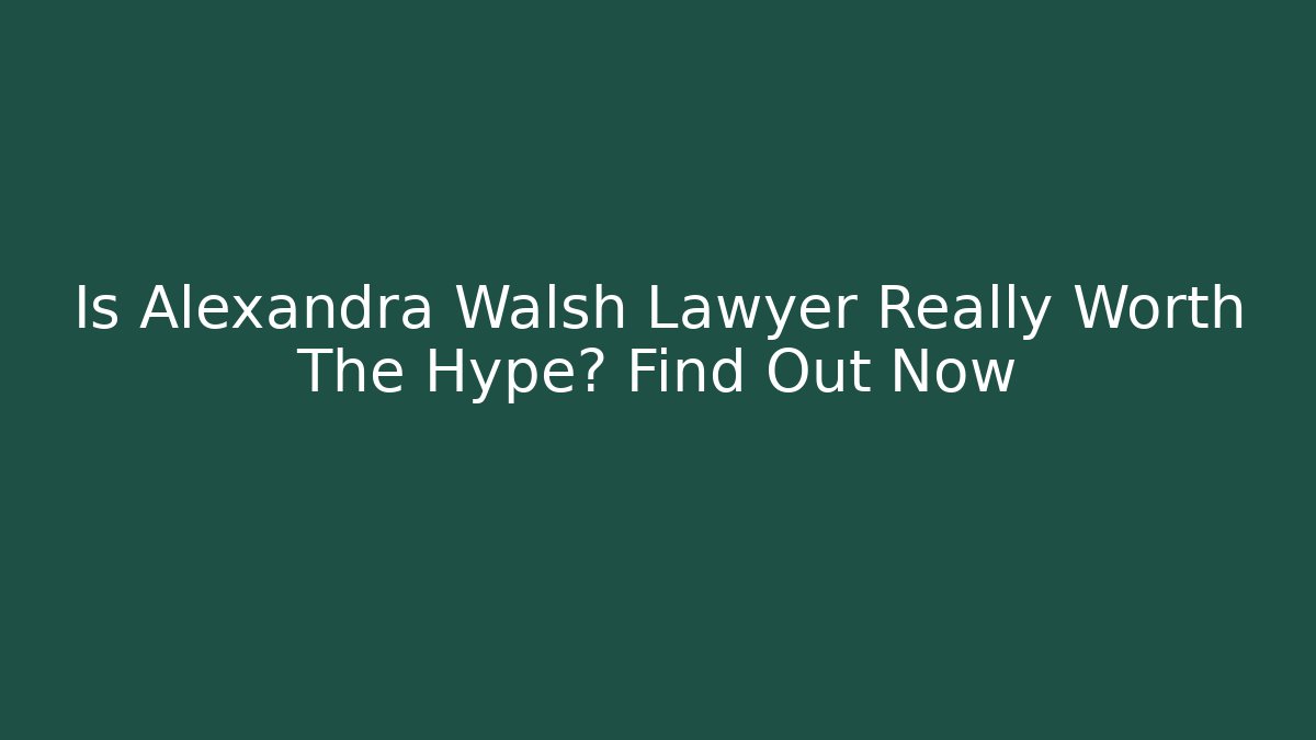 Is Alexandra Walsh Lawyer Really Worth The Hype? Find Out Now
