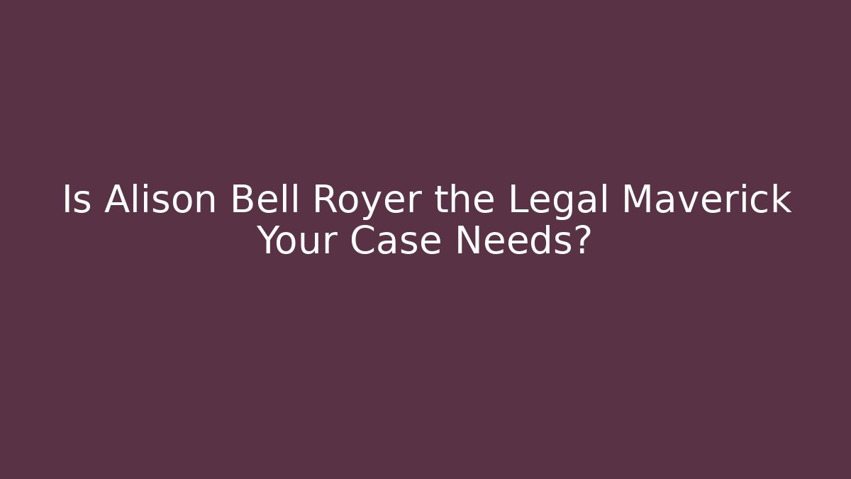 Is Alison Bell Royer the Legal Maverick Your Case Needs?