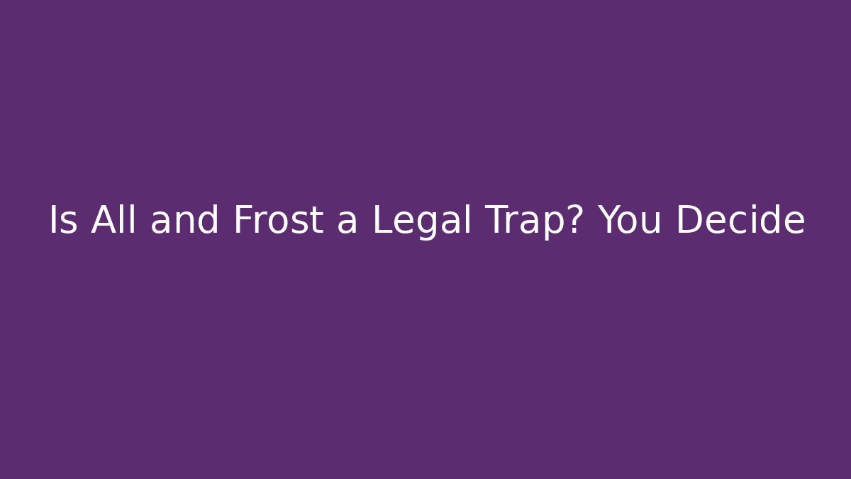 Is All and Frost a Legal Trap? You Decide