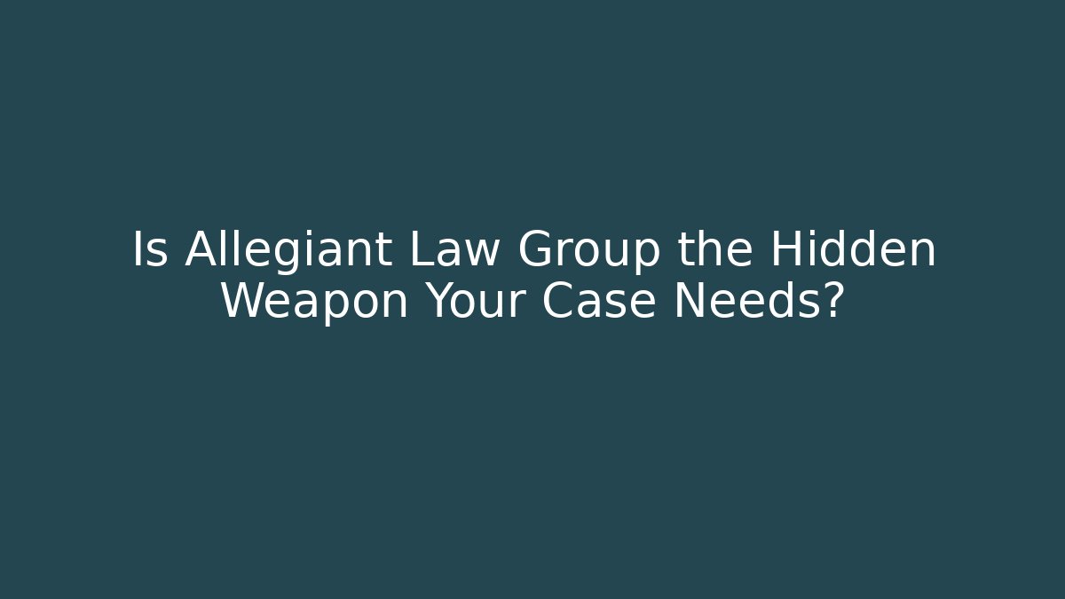 Is Allegiant Law Group the Hidden Weapon Your Case Needs?