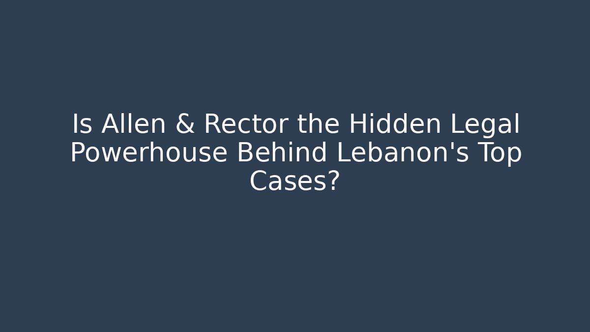 Is Allen & Rector the Hidden Legal Powerhouse Behind Lebanon’s Top Cases?