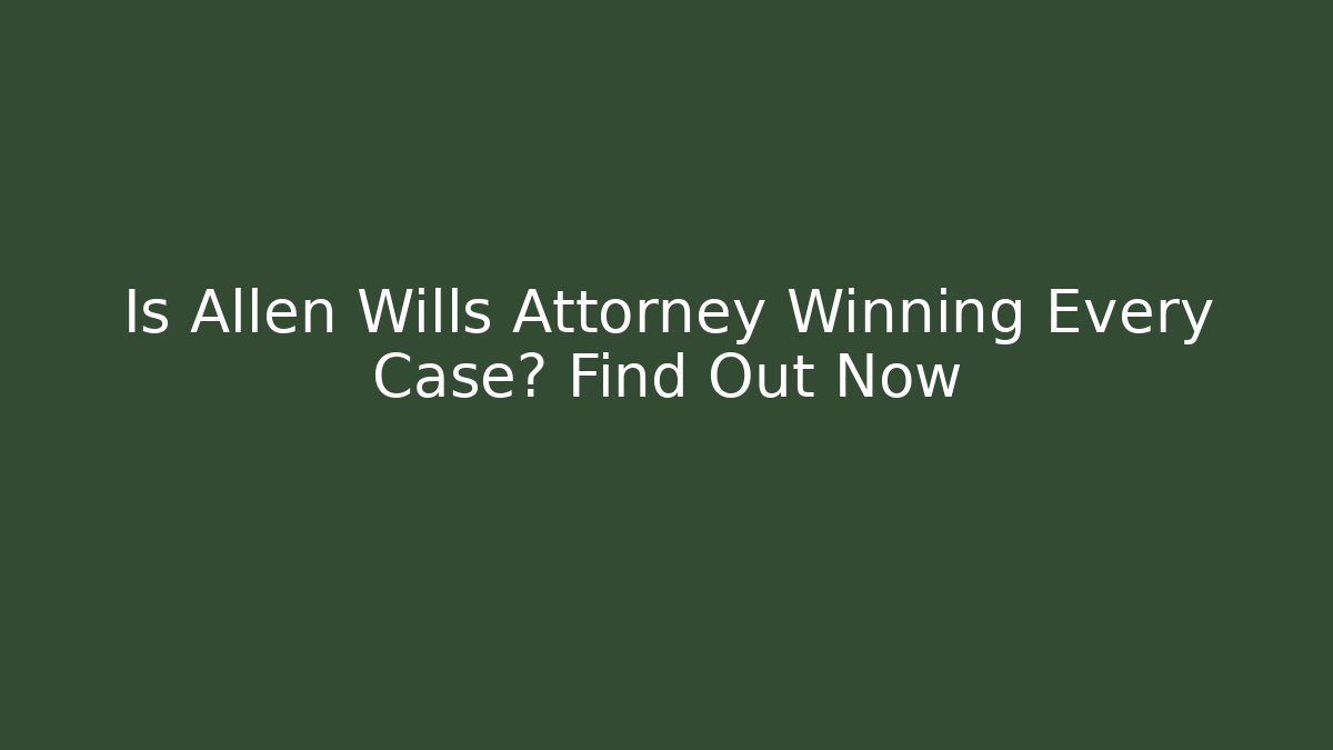 Is Allen Wills Attorney Winning Every Case? Find Out Now