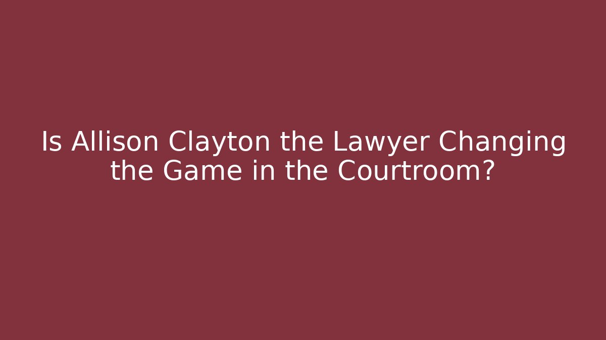 Is Allison Clayton the Lawyer Changing the Game in the Courtroom?
