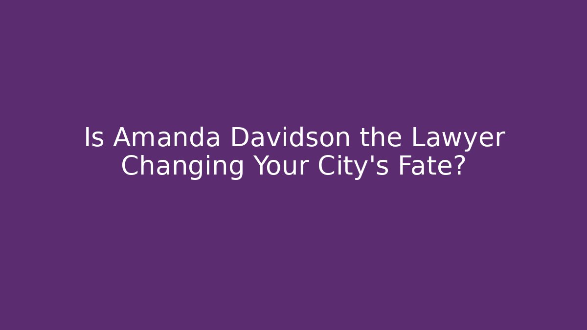 Is Amanda Davidson the Lawyer Changing Your City's Fate? - WealthxGroup