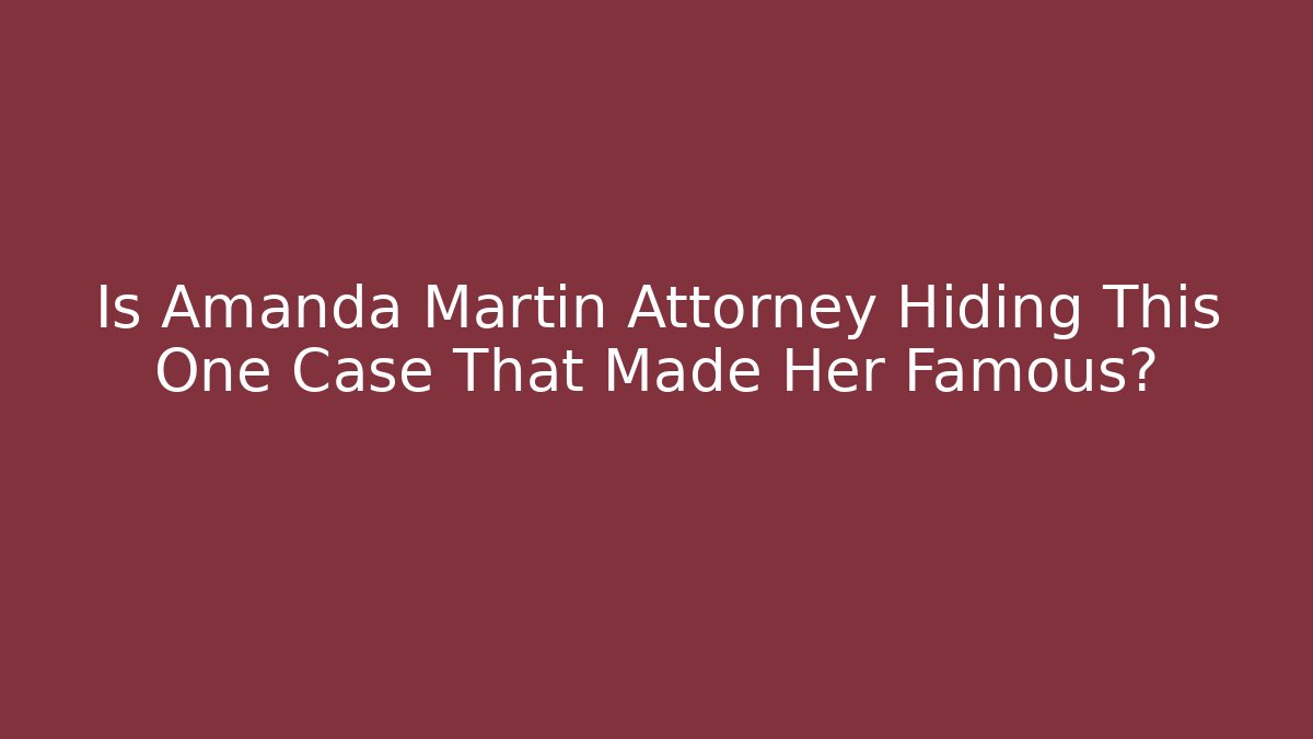 Is Amanda Martin Attorney Hiding This One Case That Made Her Famous? - WealthxGroup