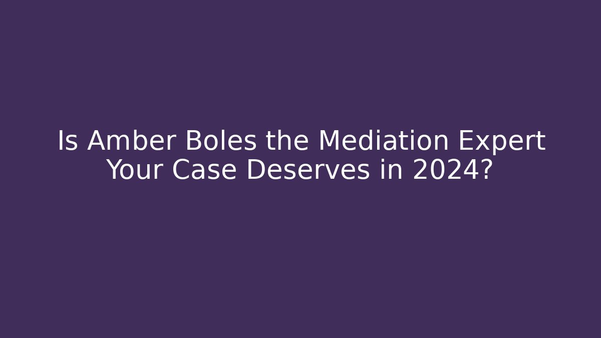 Is Amber Boles the Mediation Expert Your Case Deserves in 2024? - WealthxGroup