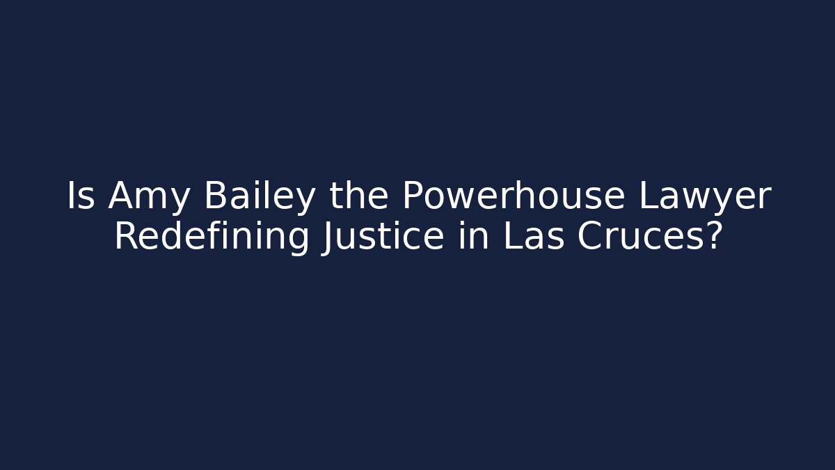 Is Amy Bailey the Powerhouse Lawyer Redefining Justice in Las Cruces?