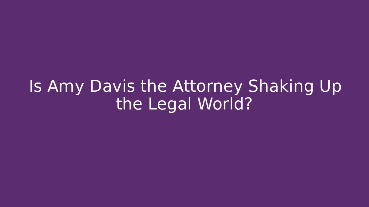 Is Amy Davis the Attorney Shaking Up the Legal World?