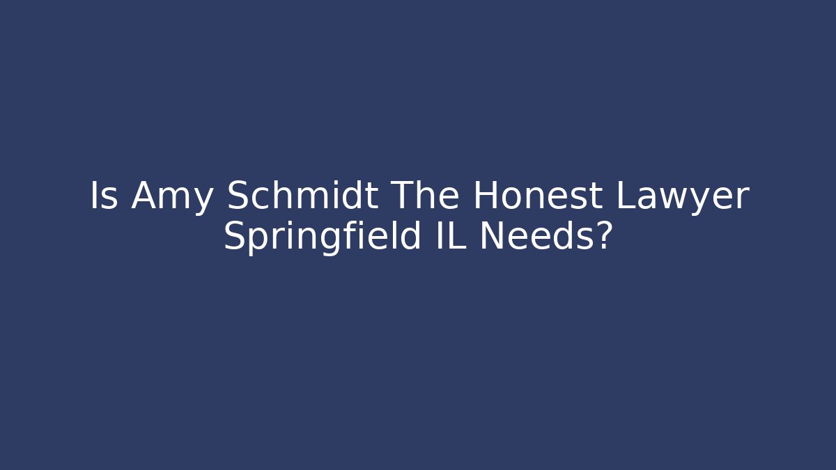 Is Amy Schmidt The Honest Lawyer Springfield IL Needs?