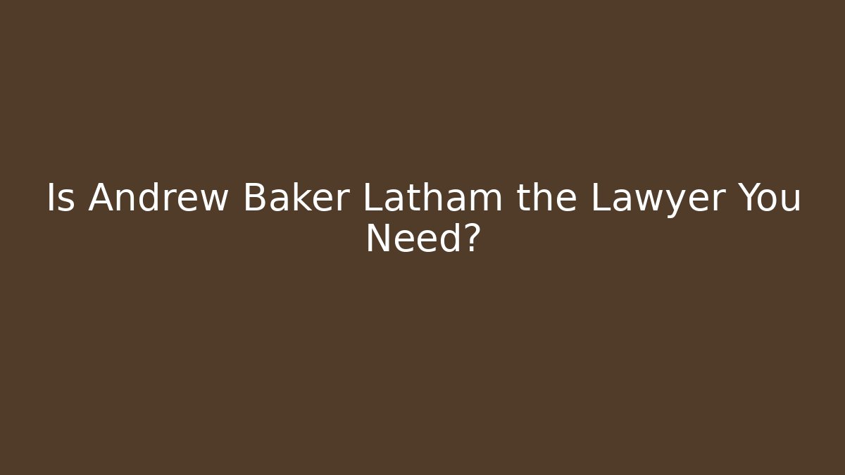 Is Andrew Baker Latham the Lawyer You Need?