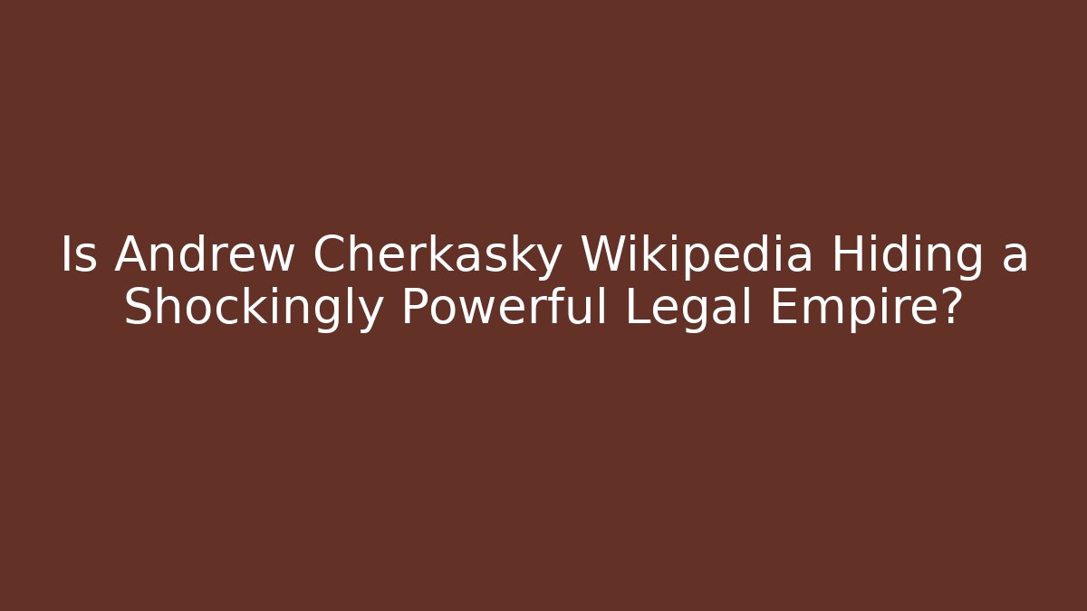Is Andrew Cherkasky Wikipedia Hiding a Shockingly Powerful Legal Empire?