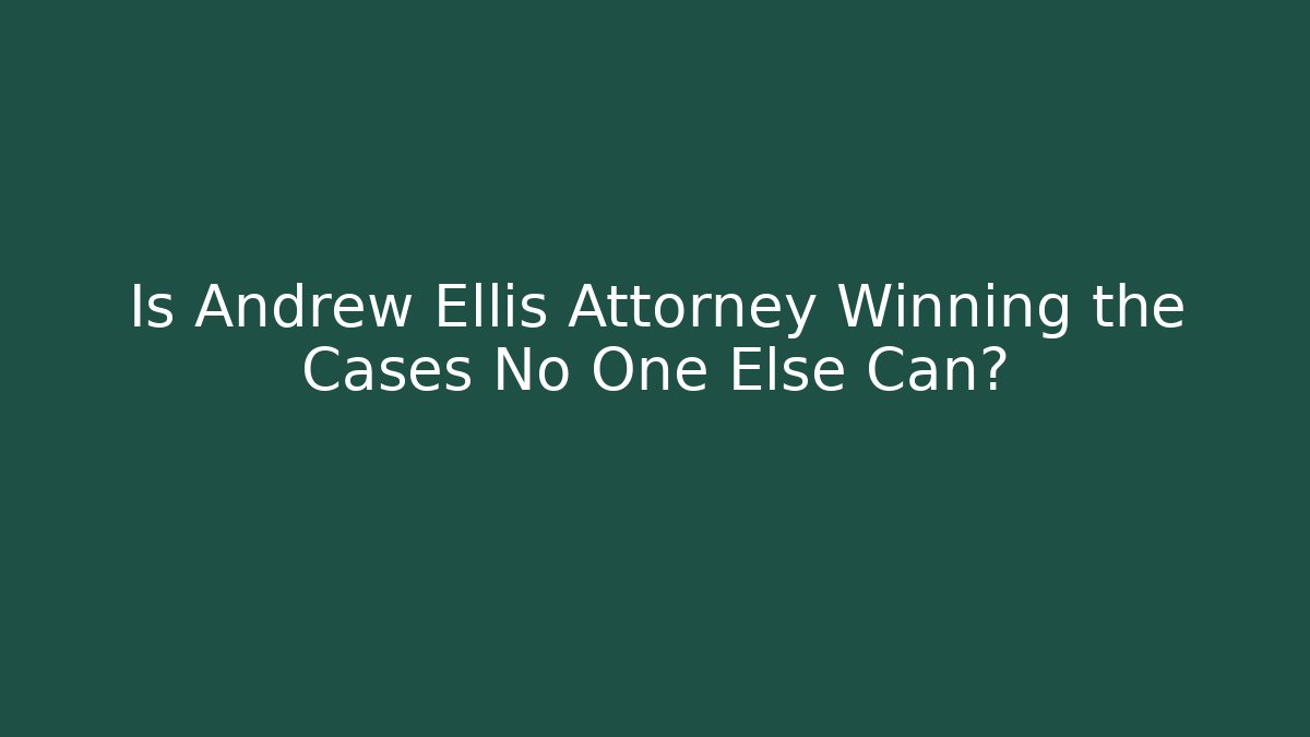 Is Andrew Ellis Attorney Winning the Cases No One Else Can?