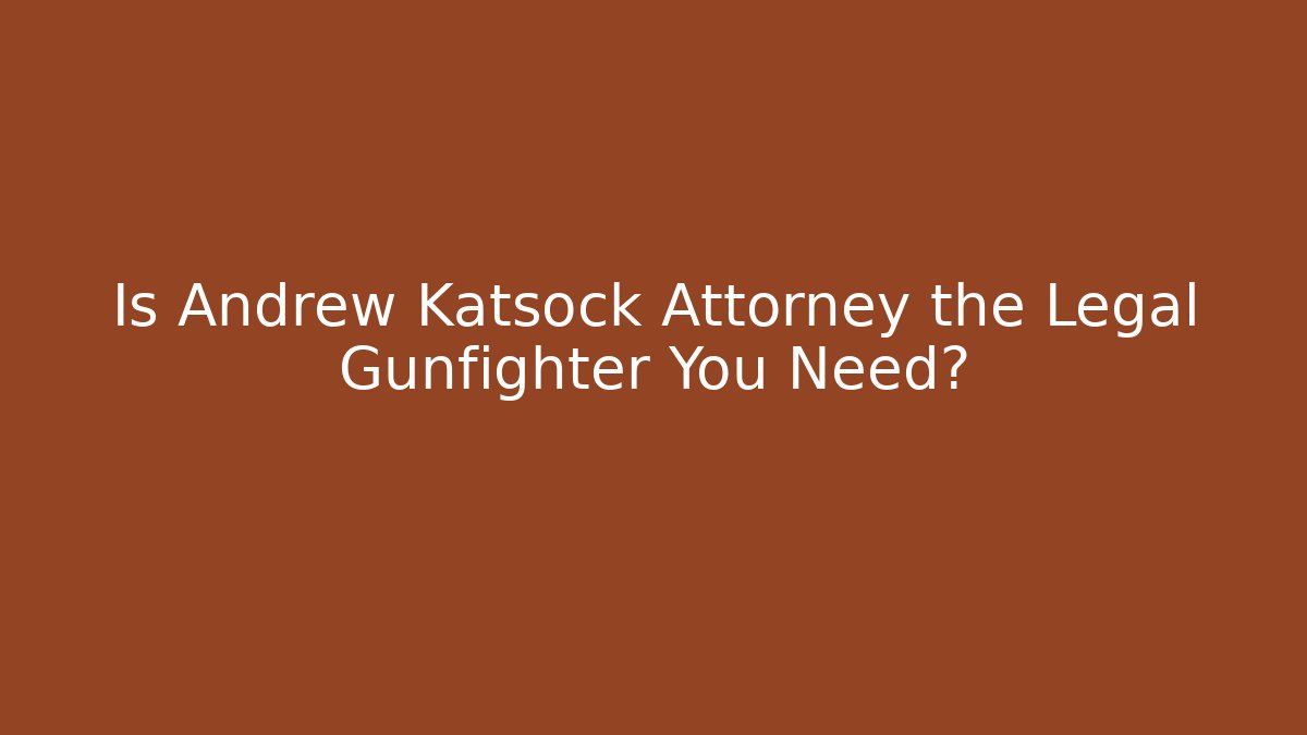 Is Andrew Katsock Attorney the Legal Gunfighter You Need?